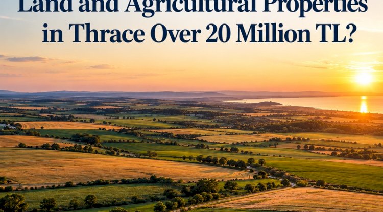 Sale of Plots and Land Exceeding 20 Million TL in Thrace: How Should Strategic Marketing Be Managed?